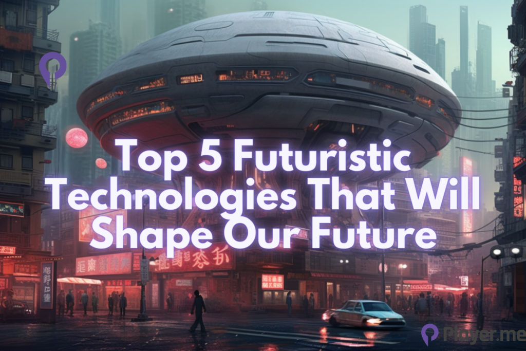 Top 5 Futuristic Technologies That Will Shape Our Future