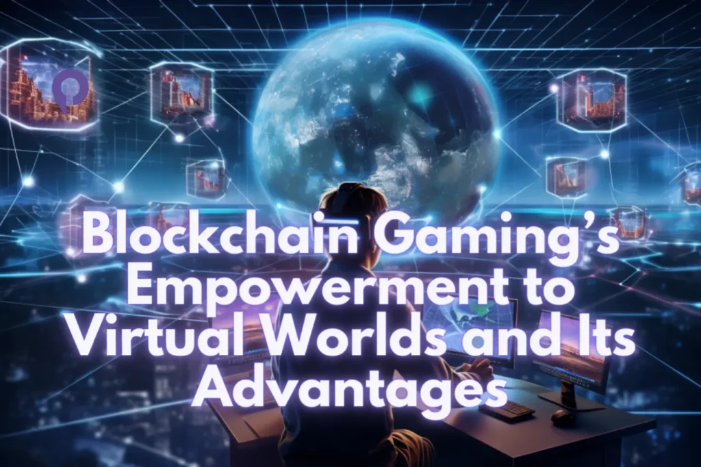 Blockchain Gaming’s Empowerment to Virtual Worlds and Its Advantages