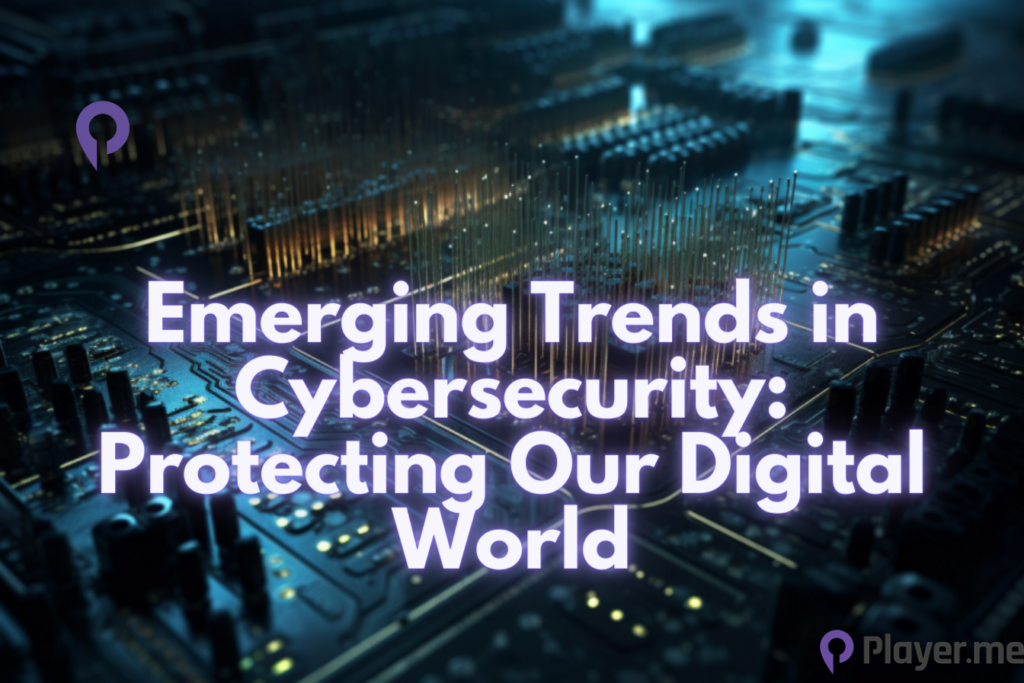 Emerging Trends in Cybersecurity Protecting Our Digital World