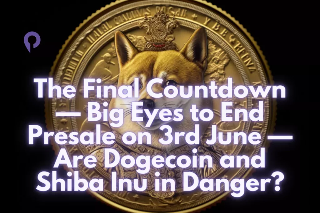 The Final Countdown — Big Eyes to End Presale on 3rd June — Are Dogecoin and Shiba Inu in Danger