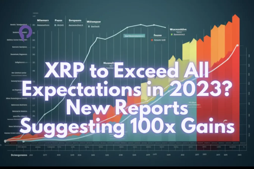 XRP to Exceed All Expectations in 2023 New Reports Suggesting 100x Gains