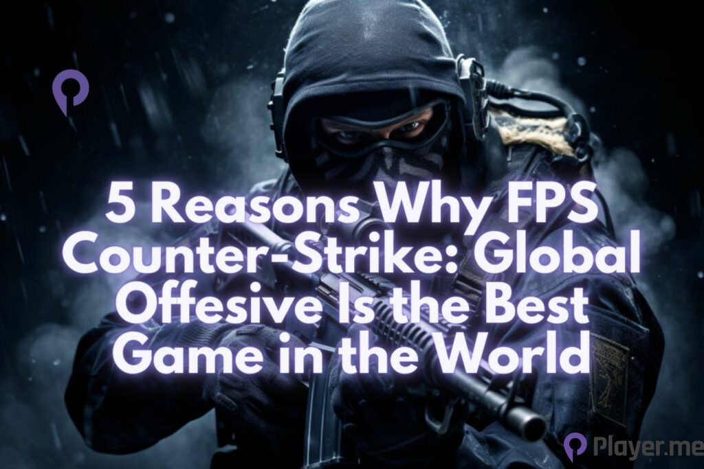 5 Reasons Why FPS Counter-Strike Global Offesive Is the Best Game in the World