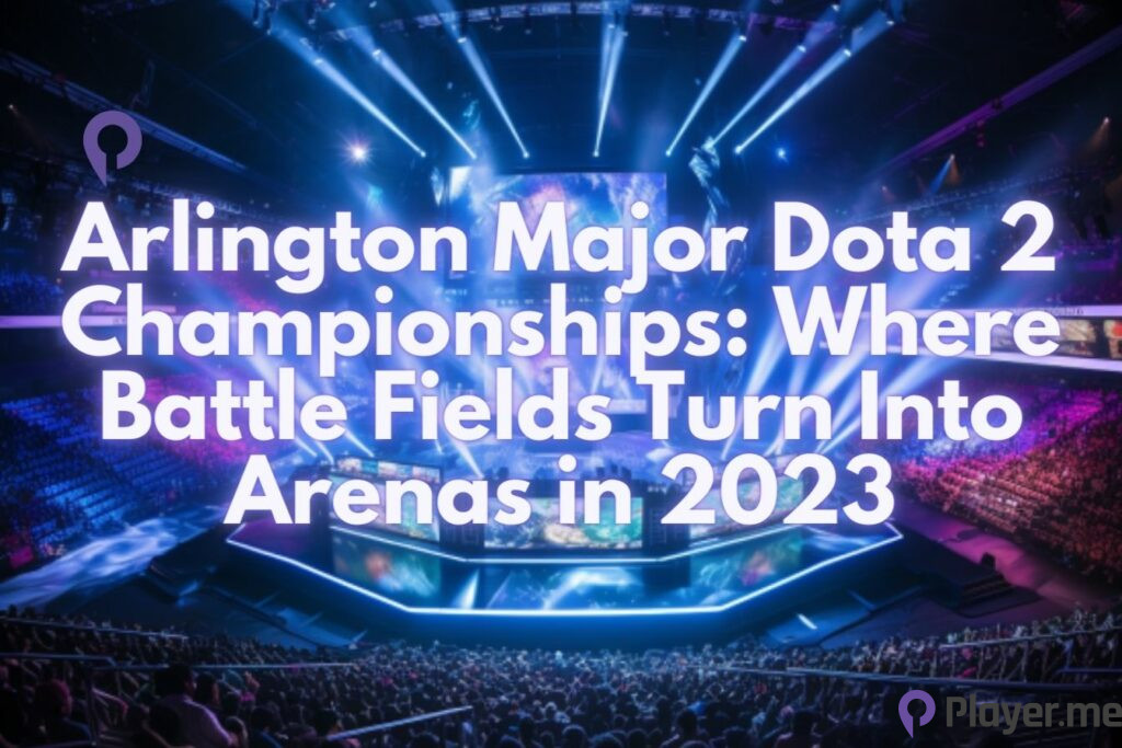 Arlington Major Dota 2 Championships Where Battle Fields Turn Into Arenas in 2023