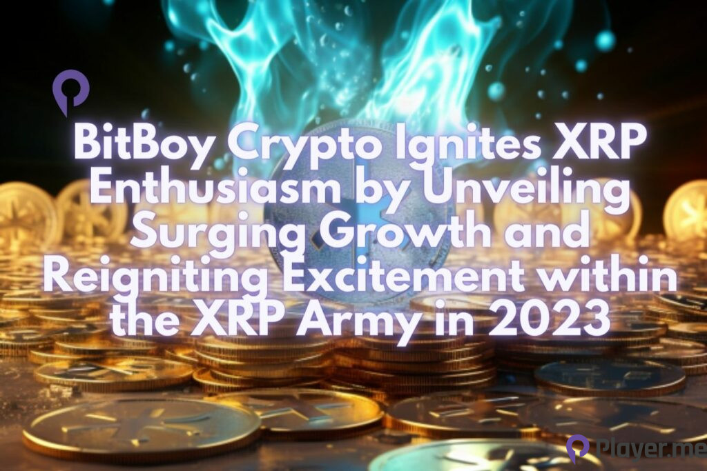 BitBoy Crypto Ignites XRP Enthusiasm by Unveiling Surging Growth and Reigniting Excitement within the XRP Army in 2023