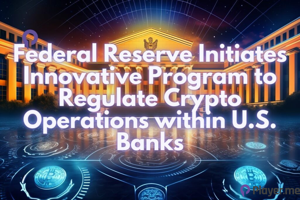Federal Reserve Initiates Innovative Program to Regulate Crypto Operations within U.S. Banks