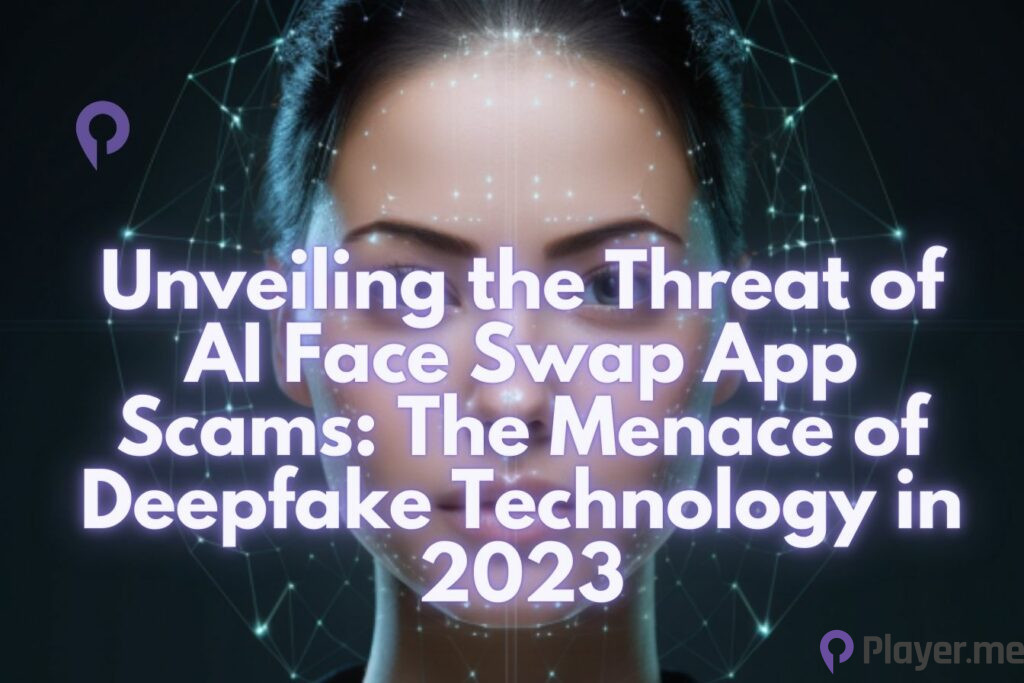 Unveiling the Threat of AI Face Swap App Scams The Menace of Deepfake Technology in 2023